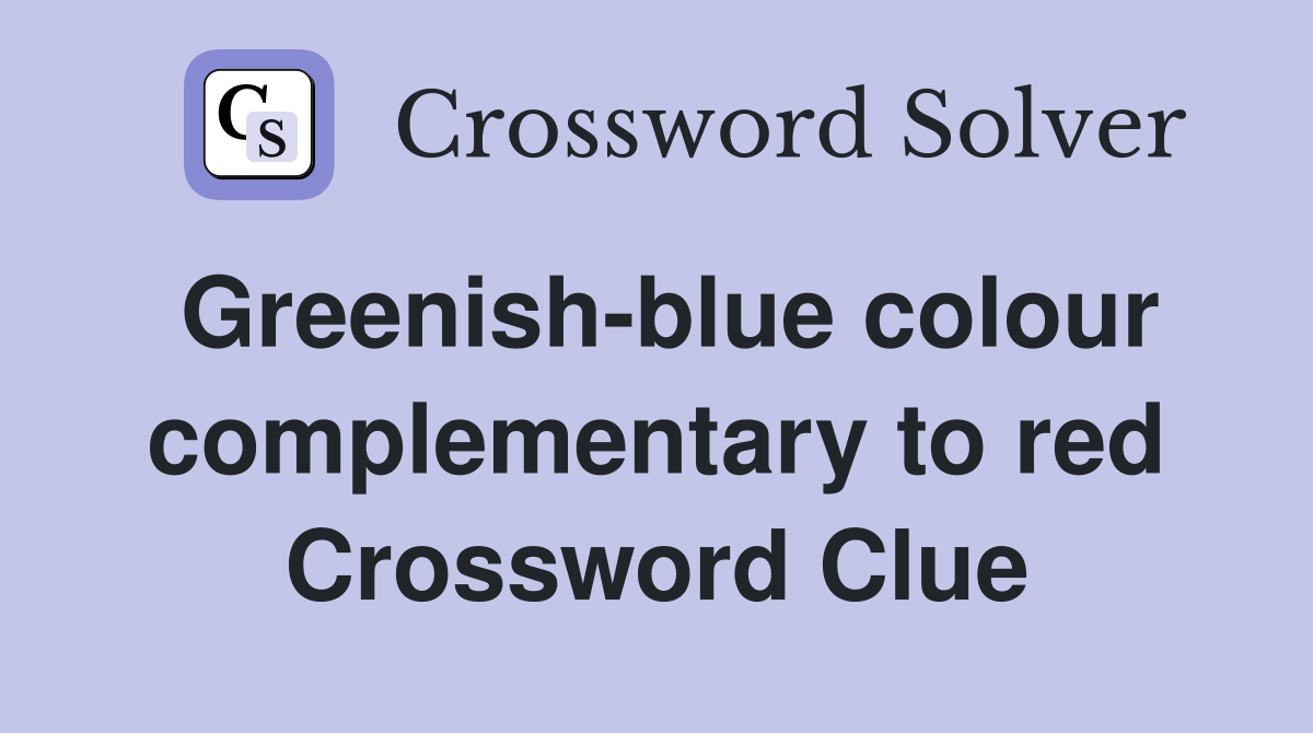 Greenish-blue colour complementary to red - Crossword Clue Answers